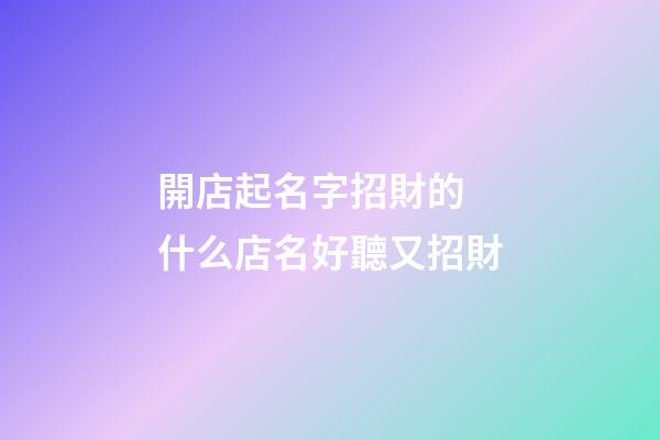 開店起名字招財的 什么店名好聽又招財
